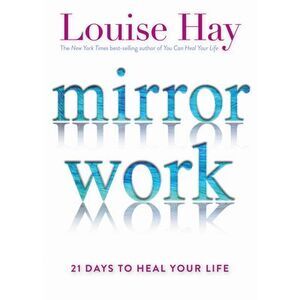 Mirror Work: 21 Days to Heal Your Life -- Louise Hay